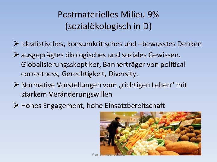 Postmaterielles Milieu 9% (sozialökologisch in D) Ø Idealistisches, konsumkritisches und –bewusstes Denken Ø ausgeprägtes