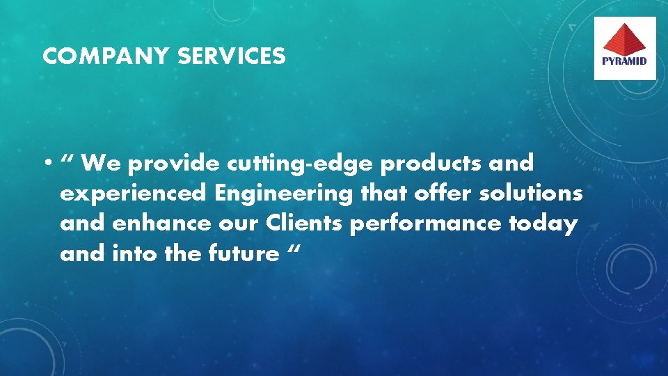 COMPANY SERVICES • “ We provide cutting-edge products and experienced Engineering that offer solutions