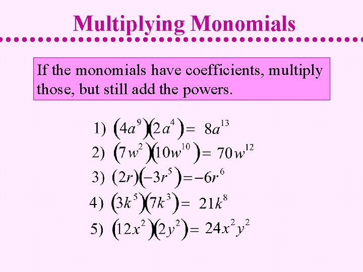 Multiplying Monomials If the monomials have coefficients, multiply those, but still add the powers.