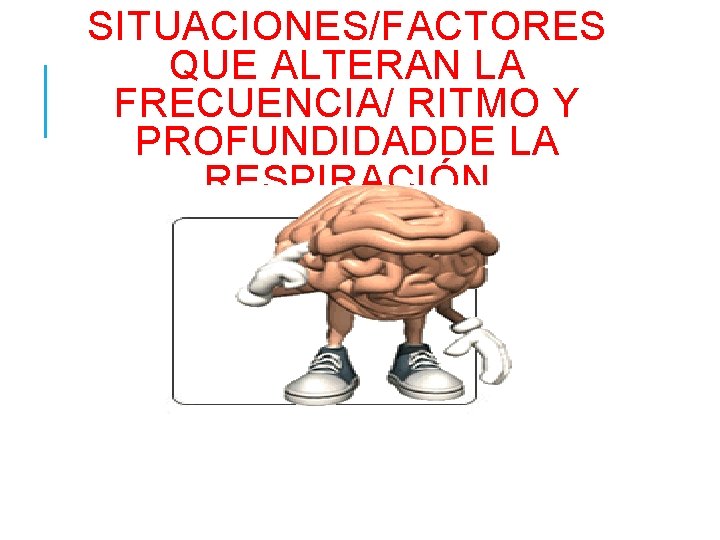 SITUACIONES/FACTORES QUE ALTERAN LA FRECUENCIA/ RITMO Y PROFUNDIDADDE LA RESPIRACIÓN 