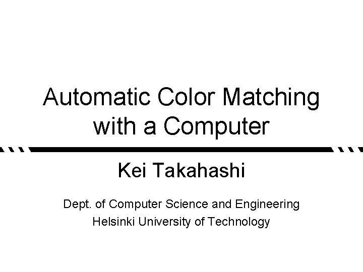 Automatic Color Matching with a Computer Kei Takahashi Dept. of Computer Science and Engineering
