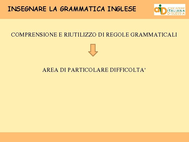 INSEGNARE LA GRAMMATICA INGLESE COMPRENSIONE E RIUTILIZZO DI REGOLE GRAMMATICALI AREA DI PARTICOLARE DIFFICOLTA’