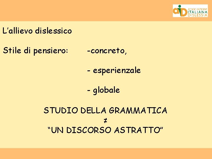 L’allievo dislessico Stile di pensiero: -concreto, - esperienzale - globale STUDIO DELLA GRAMMATICA ≠