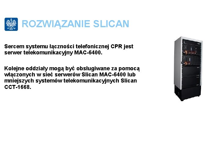 ROZWIĄZANIE SLICAN Sercem systemu łączności telefonicznej CPR jest serwer telekomunikacyjny MAC-6400. Kolejne oddziały mogą