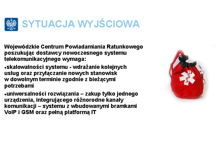 SYTUACJA WYJŚCIOWA Wojewódzkie Centrum Powiadamiania Ratunkowego poszukując dostawcy nowoczesnego systemu telekomunikacyjnego wymaga: skalowalności systemu