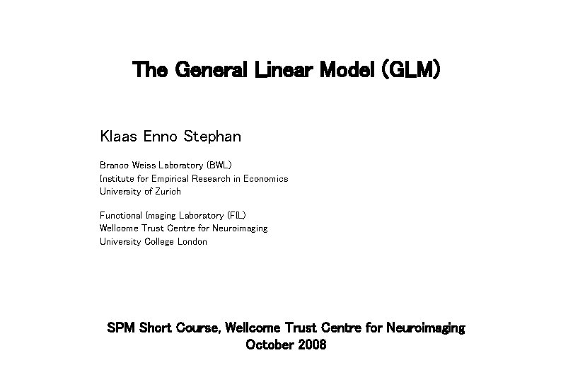 The General Linear Model (GLM) Klaas Enno Stephan Branco Weiss Laboratory (BWL) Institute for