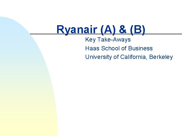 Ryanair (A) & (B) Key Take-Aways Haas School of Business University of California, Berkeley