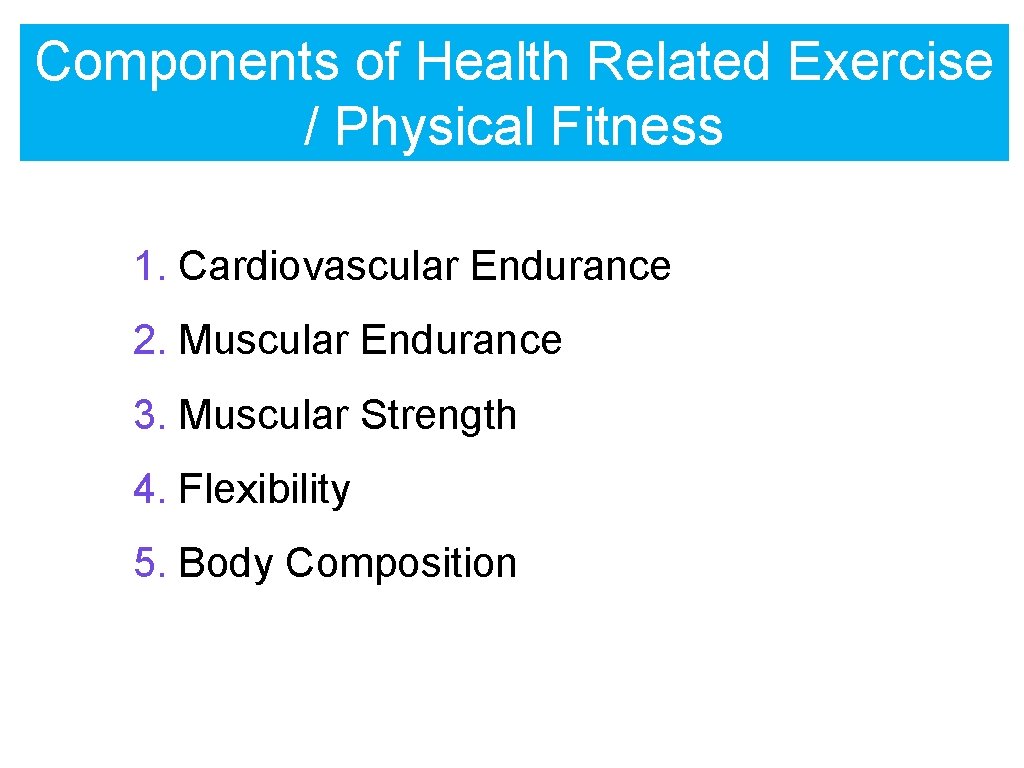 Components of Health Related Exercise / Physical Fitness 1. Cardiovascular Endurance 2. Muscular Endurance