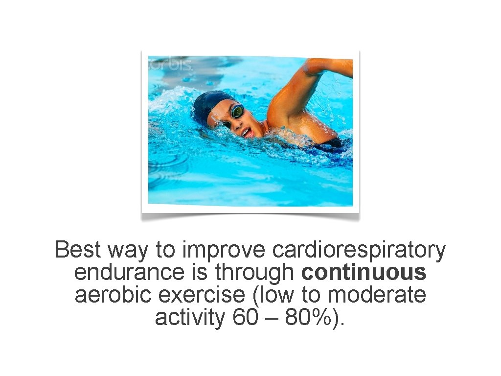 Best way to improve cardiorespiratory endurance is through continuous aerobic exercise (low to moderate