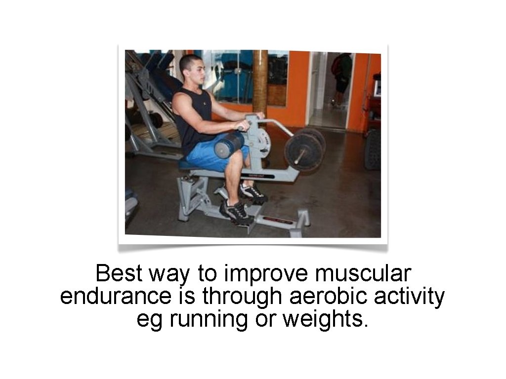 Best way to improve muscular endurance is through aerobic activity eg running or weights.