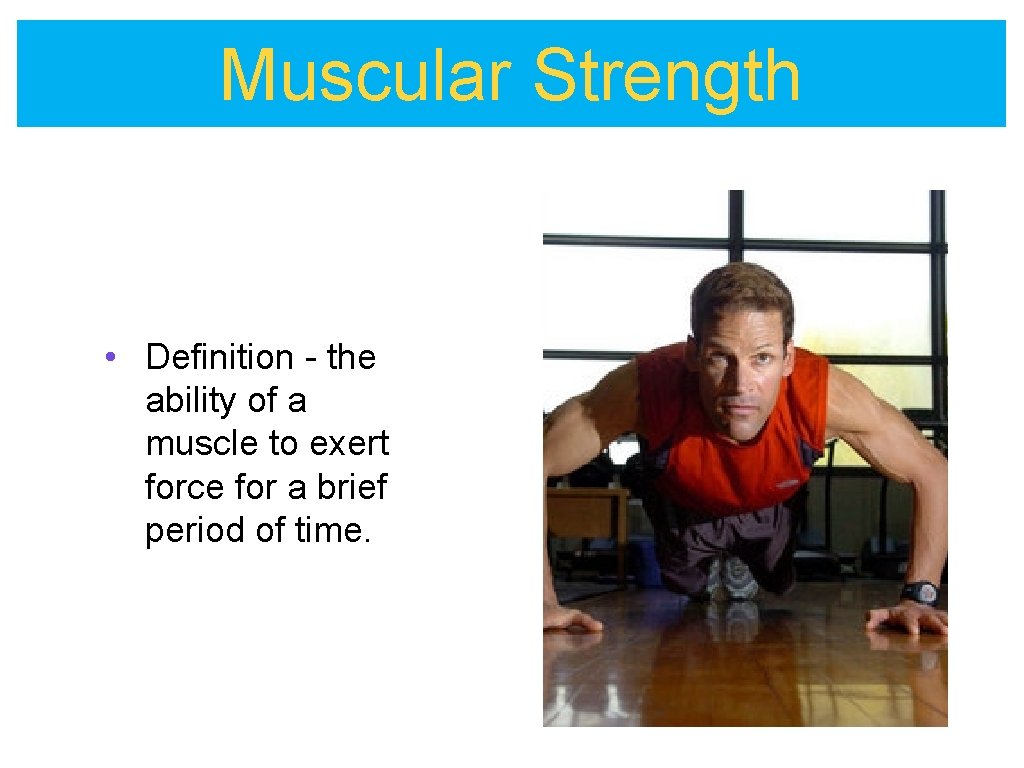 Muscular Strength • Definition - the ability of a muscle to exert force for