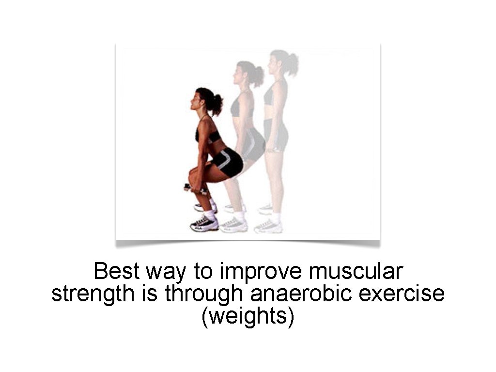 Best way to improve muscular strength is through anaerobic exercise (weights) 