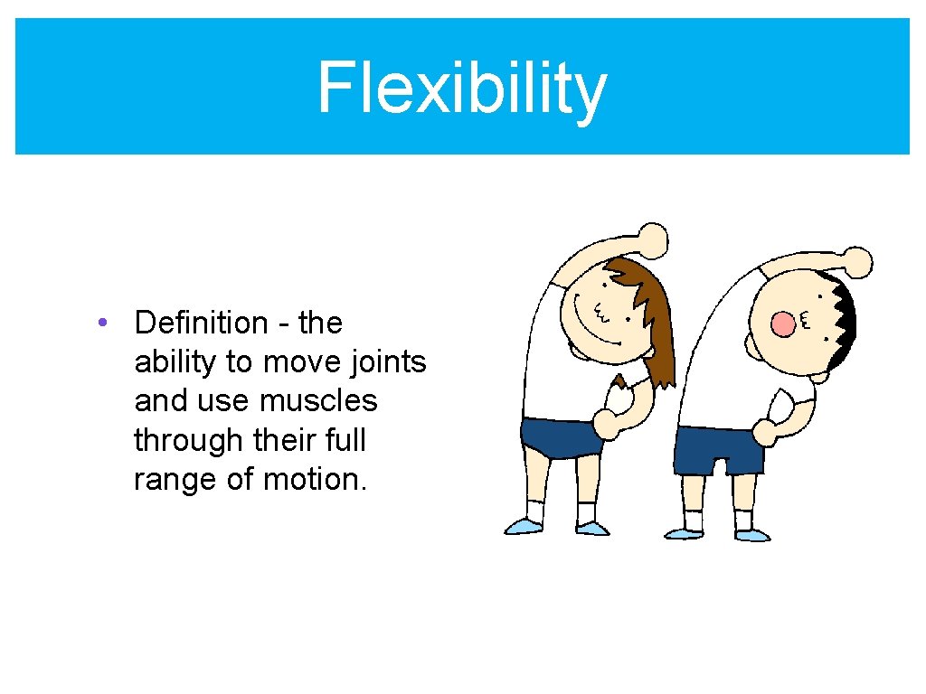 Flexibility • Definition - the ability to move joints and use muscles through their