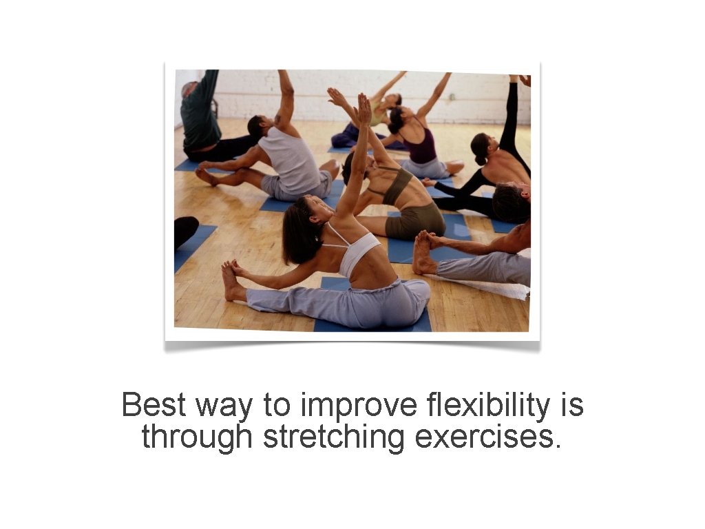 Best way to improve flexibility is through stretching exercises. 