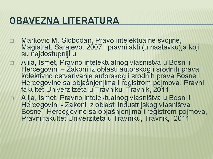 OBAVEZNA LITERATURA � � � Marković M. Slobodan, Pravo intelektualne svojine, Magistrat, Sarajevo, 2007