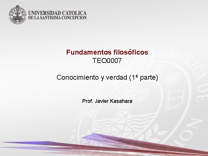 Fundamentos filosóficos TEO 0007 Conocimiento y verdad (1ª parte) Prof. Javier Kasahara 