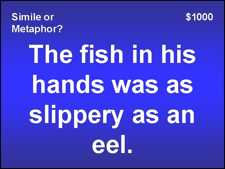 Simile or Metaphor? $1000 The fish in his hands was as slippery as an