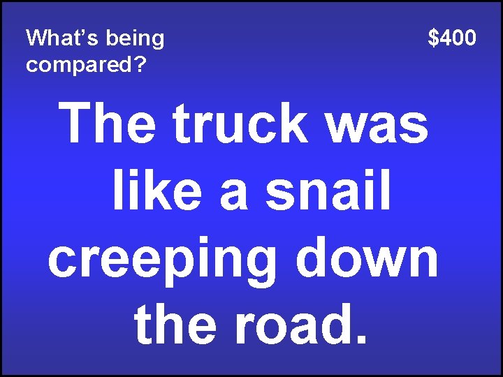 What’s being compared? $400 The truck was like a snail creeping down the road.