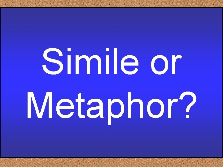 Simile or Metaphor? 