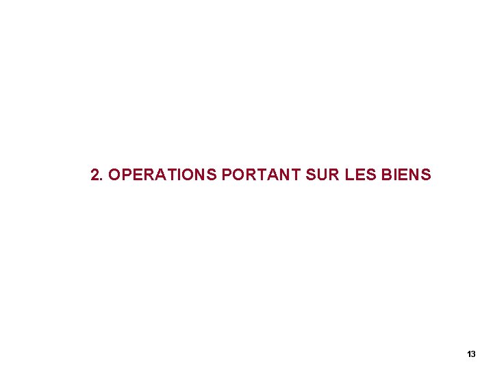 2. OPERATIONS PORTANT SUR LES BIENS 13 2. OPERATIONS PORTANT SUR LES BIENS 13