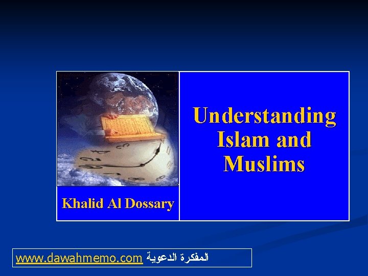 Understanding Islam and Muslims Khalid Al Dossary www. dawahmemo. com ﺍﻟﻤﻔﻜﺮﺓ ﺍﻟﺪﻋﻮﻳﺔ 