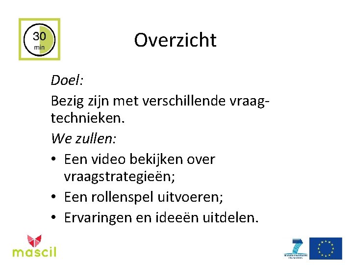 Overzicht Doel: Bezig zijn met verschillende vraagtechnieken. We zullen: • Een video bekijken over