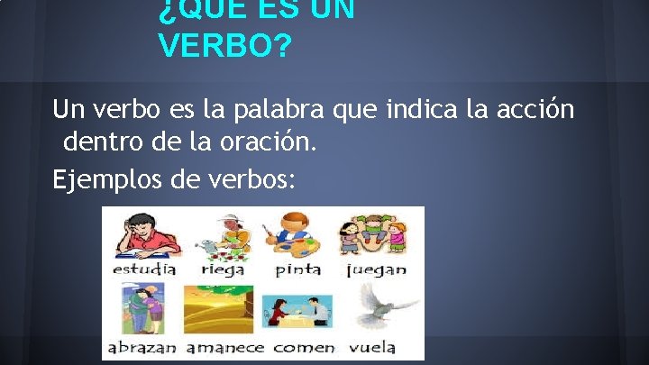 ¿QUE ES UN VERBO? Un verbo es la palabra que indica la acción dentro