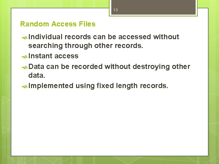 13 Random Access Files Individual records can be accessed without searching through other records.