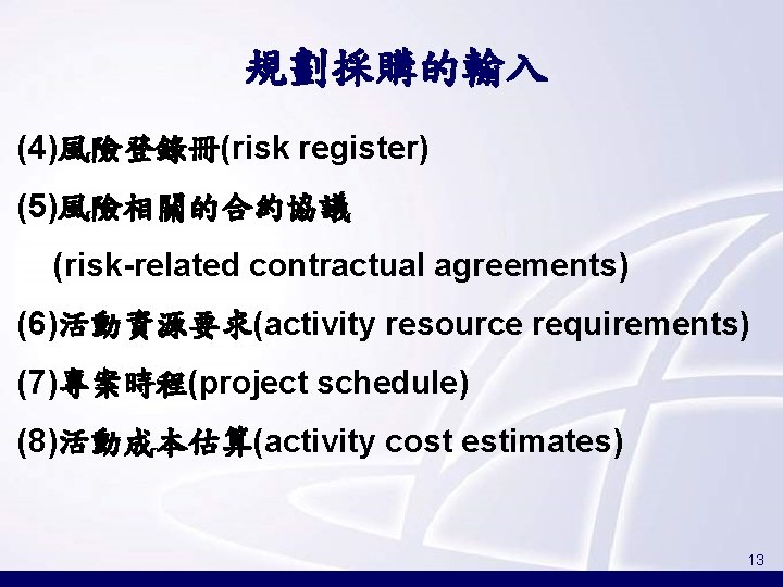 規劃採購的輸入 (4)風險登錄冊(risk register) (5)風險相關的合約協議 (risk-related contractual agreements) (6)活動資源要求(activity resource requirements) (7)專案時程(project schedule) (8)活動成本估算(activity cost