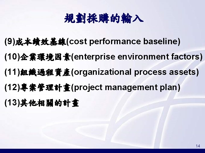 規劃採購的輸入 (9)成本績效基線(cost performance baseline) (10)企業環境因素(enterprise environment factors) (11)組織過程資產(organizational process assets) (12)專案管理計畫(project management plan) (13)其他相關的計畫