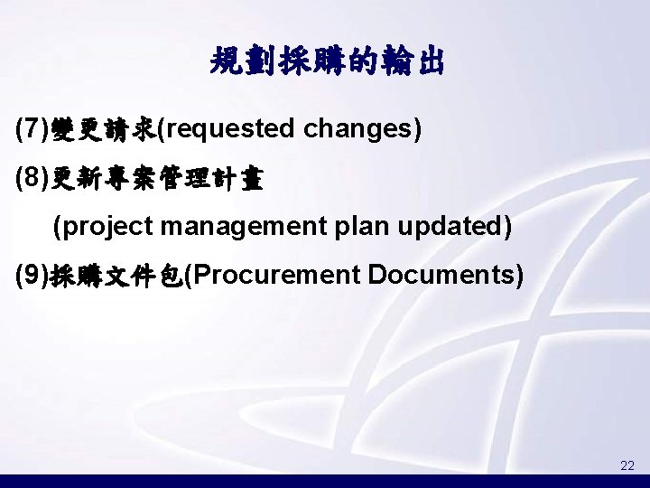 規劃採購的輸出 (7)變更請求(requested changes) (8)更新專案管理計畫 (project management plan updated) (9)採購文件包(Procurement Documents) 22 