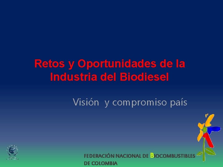 Retos y Oportunidades de la Industria del Biodiesel Visión y compromiso país FEDERACIÓN NACIONAL