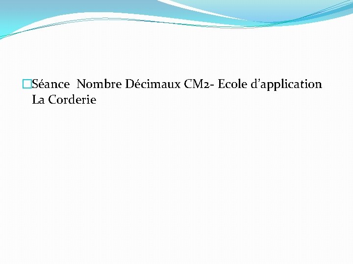 �Séance Nombre Décimaux CM 2 - Ecole d’application La Corderie 