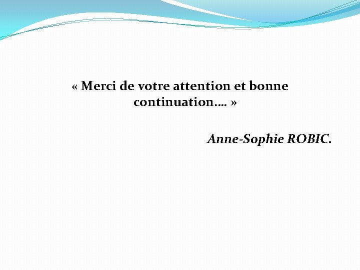 « Merci de votre attention et bonne continuation…. » Anne-Sophie ROBIC. 