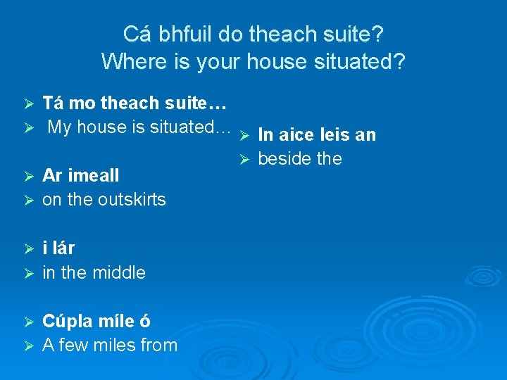 Cá bhfuil do theach suite? Where is your house situated? Tá mo theach suite…