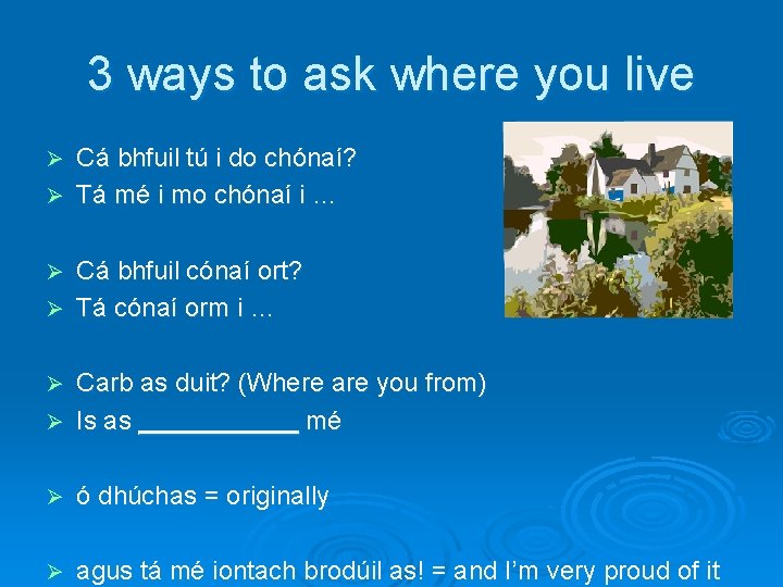 3 ways to ask where you live Cá bhfuil tú i do chónaí? Ø