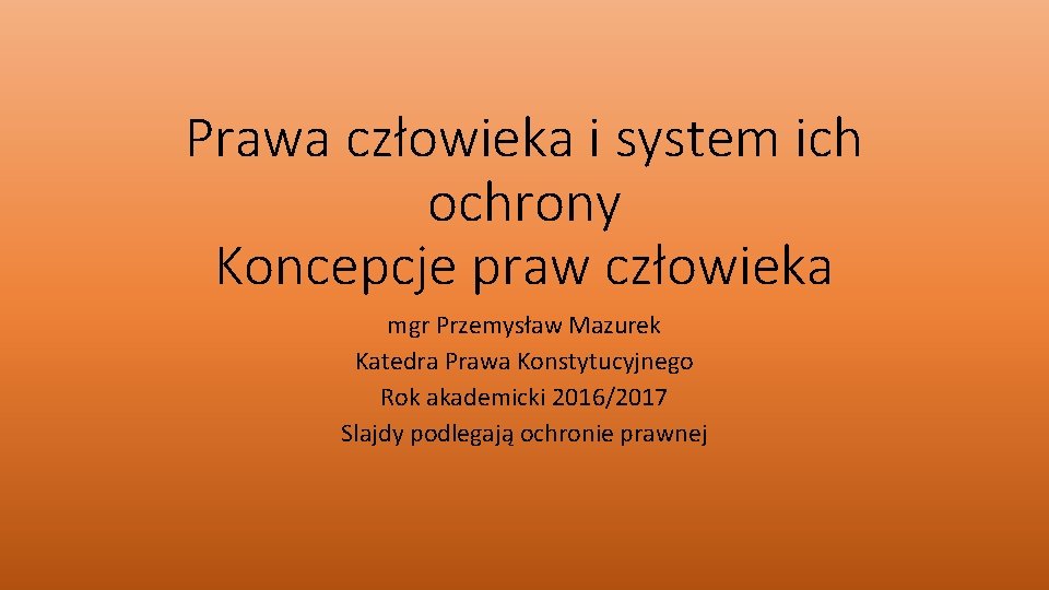 Prawa człowieka i system ich ochrony Koncepcje praw człowieka mgr Przemysław Mazurek Katedra Prawa