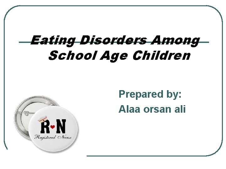 Eating Disorders Among School Age Children Prepared by: Alaa orsan ali 