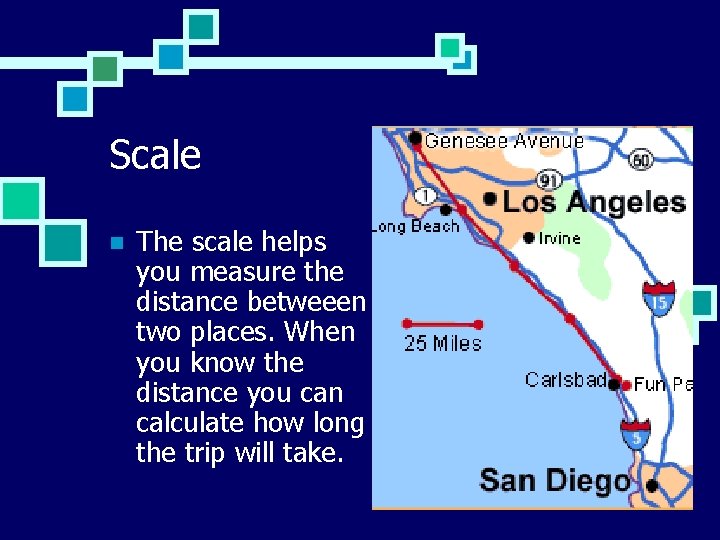 Scale n The scale helps you measure the distance betweeen two places. When you