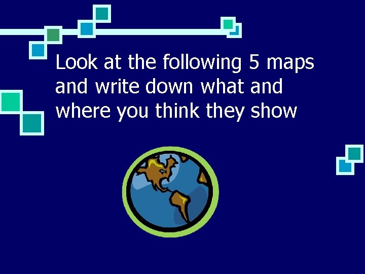 Look at the following 5 maps and write down what and where you think