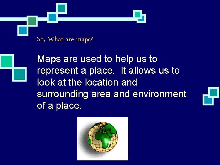 So, What are maps? Maps are used to help us to represent a place.