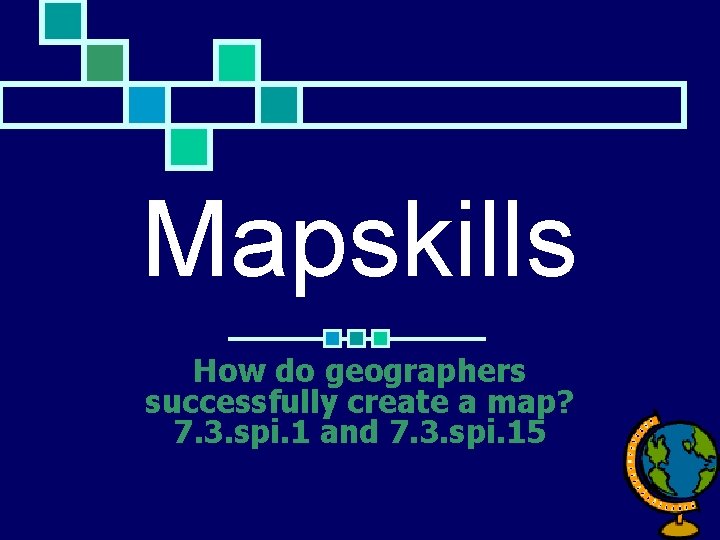 Mapskills How do geographers successfully create a map? 7. 3. spi. 1 and 7.