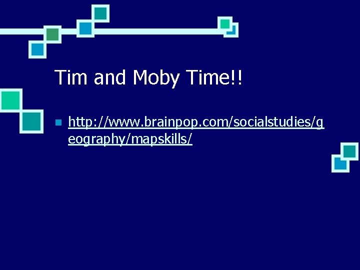 Tim and Moby Time!! n http: //www. brainpop. com/socialstudies/g eography/mapskills/ 