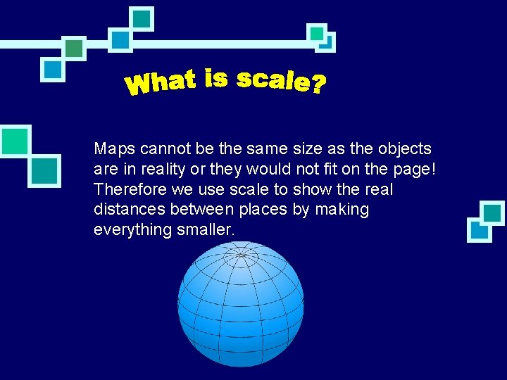 Maps cannot be the same size as the objects are in reality or they