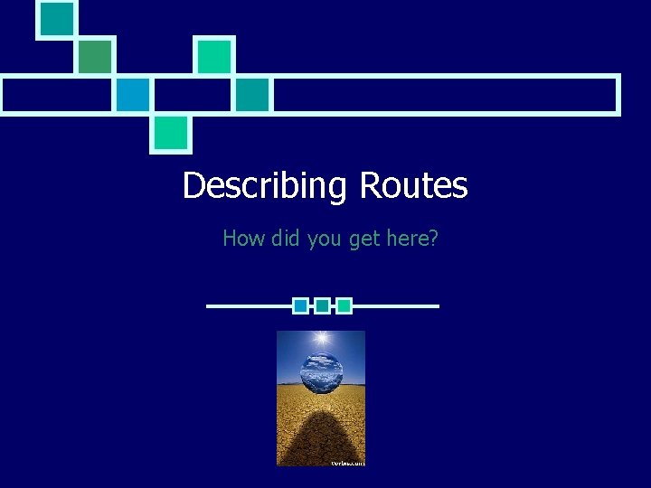 Describing Routes How did you get here? 