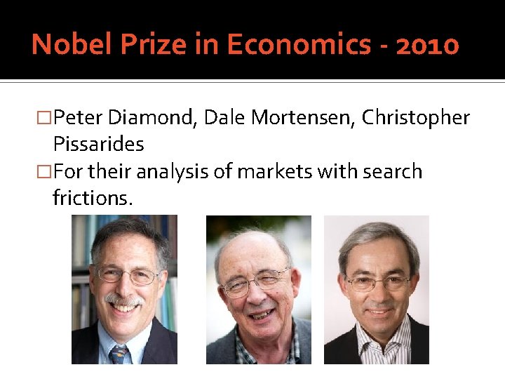 Nobel Prize in Economics - 2010 �Peter Diamond, Dale Mortensen, Christopher Pissarides �For their