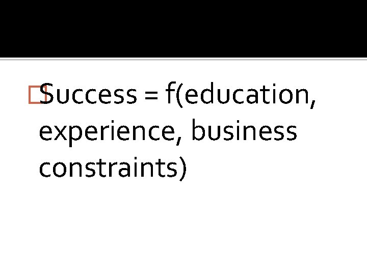 �Success = f(education, experience, business constraints) 