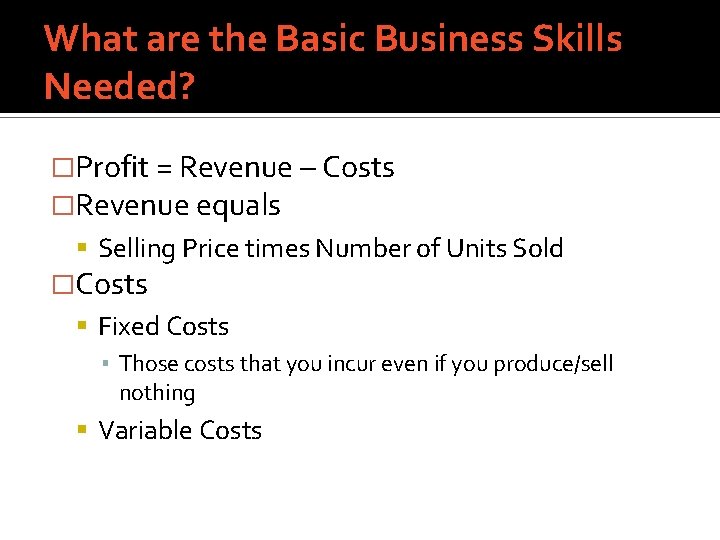 What are the Basic Business Skills Needed? �Profit = Revenue – Costs �Revenue equals