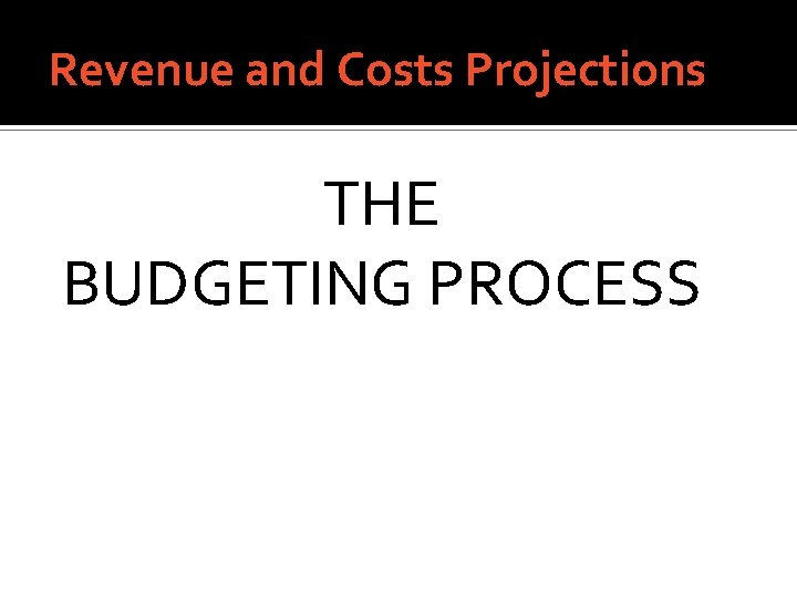 Revenue and Costs Projections THE BUDGETING PROCESS 