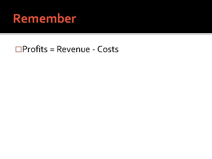 Remember �Profits = Revenue - Costs 